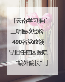 云南学习推广三明医改经验 490名党政领导担任辖区医院“编外院长”