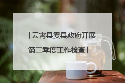 云霄县委县政府开展第二季度工作检查