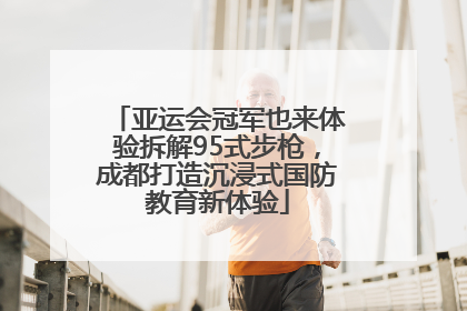 亚运会冠军也来体验拆解95式步枪，成都打造沉浸式国防教育新体验