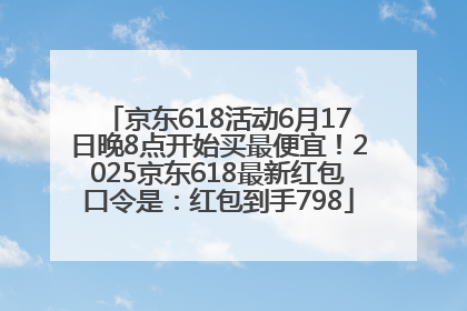 京东618活动6月17日晚8点开始买最便宜！2025京东618最新红包口令是：红包到手798