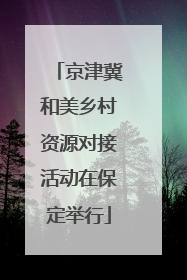 京津冀和美乡村资源对接活动在保定举行