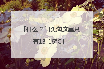 什么？门头沟这里只有13-16°C