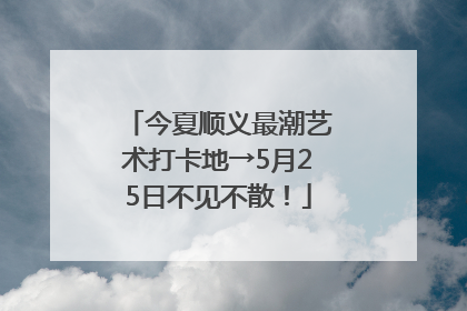 今夏顺义最潮艺术打卡地→5月25日不见不散！