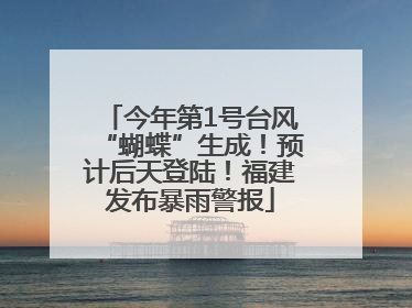 今年第1号台风“蝴蝶”生成！预计后天登陆！福建发布暴雨警报