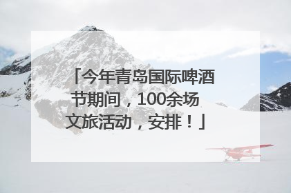 今年青岛国际啤酒节期间，100余场文旅活动，安排！