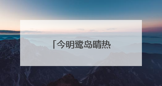 今明鹭岛晴热 请注意防暑