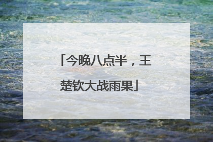今晚八点半，王楚钦大战雨果