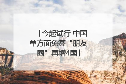 今起试行 中国单方面免签“朋友圈”再增4国