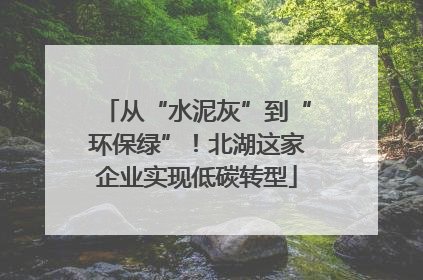 从“水泥灰”到“环保绿”！北湖这家企业实现低碳转型