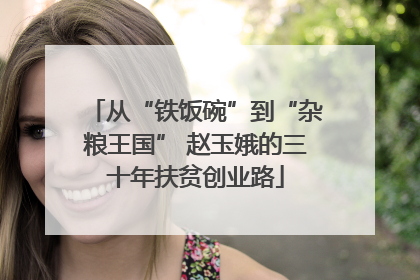从“铁饭碗”到“杂粮王国” 赵玉娥的三十年扶贫创业路