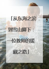 从东海之滨到雪山脚下：一位教师的援藏之路