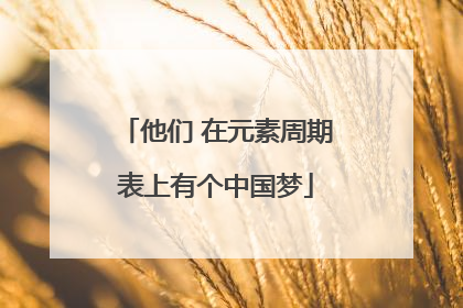 他们 在元素周期表上有个中国梦
