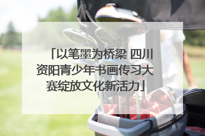 以笔墨为桥梁 四川资阳青少年书画传习大赛绽放文化新活力