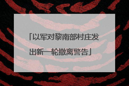 以军对黎南部村庄发出新一轮撤离警告
