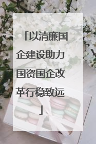 以清廉国企建设助力国资国企改革行稳致远