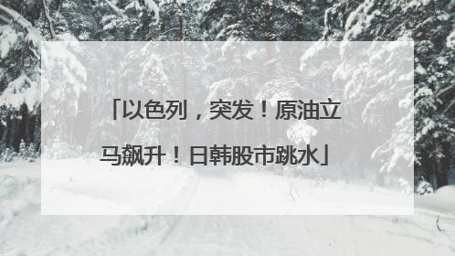 以色列，突发！原油立马飙升！日韩股市跳水