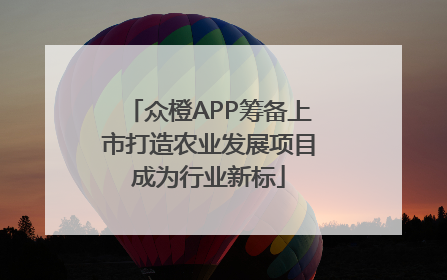 众橙APP筹备上市打造农业发展项目成为行业新标