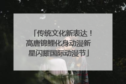 传统文化新表达！高唐锦鲤化身动漫新星闪耀国际动漫节