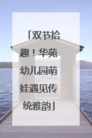 双节拾趣！华苑幼儿园萌娃遇见传统雅韵