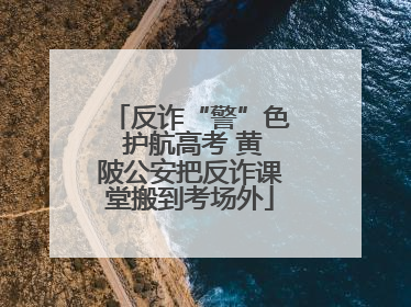 反诈“警”色 护航高考 黄陂公安把反诈课堂搬到考场外