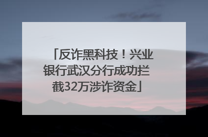 反诈黑科技！兴业银行武汉分行成功拦截32万涉诈资金
