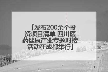 发布200余个投资项目清单 四川医药健康产业专题对接活动在成都举行