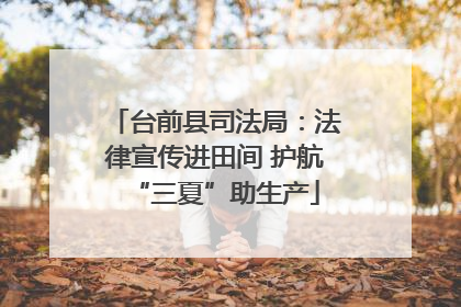 台前县司法局：法律宣传进田间 护航“三夏”助生产