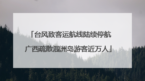 台风致客运航线陆续停航 广西疏散涠洲岛游客近万人