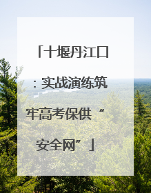 十堰丹江口：实战演练筑牢高考保供“安全网”