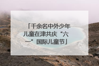 千余名中外少年儿童在津共庆“六一”国际儿童节