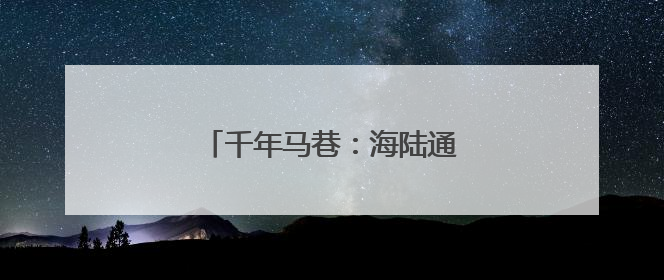 千年马巷：海陆通利地 丝路写传奇