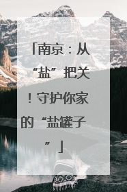 南京：从“盐”把关！守护你家的“盐罐子”