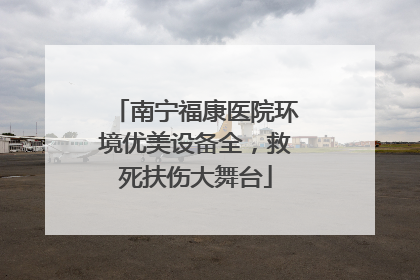 南宁福康医院环境优美设备全，救死扶伤大舞台