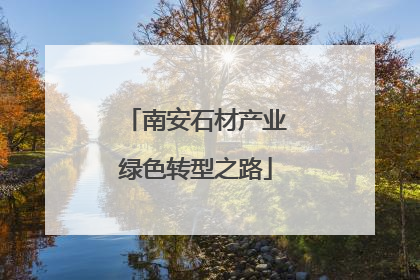 南安石材产业绿色转型之路