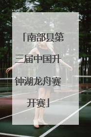 南部县第三届中国升钟湖龙舟赛开赛