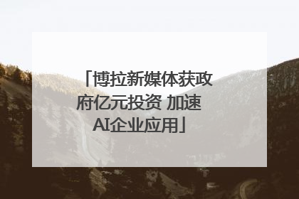 博拉新媒体获政府亿元投资 加速AI企业应用