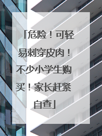 危险！可轻易刺穿皮肉！不少小学生购买！家长赶紧自查