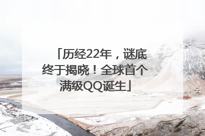 历经22年，谜底终于揭晓！全球首个满级QQ诞生