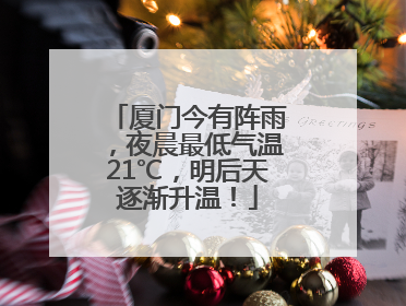 厦门今有阵雨，夜晨最低气温21℃，明后天逐渐升温！