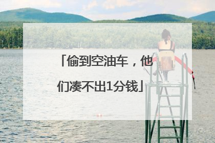 偷到空油车，他们凑不出1分钱