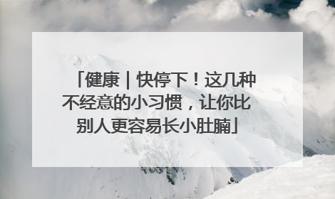 健康｜快停下！这几种不经意的小习惯，让你比别人更容易长小肚腩