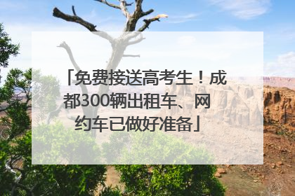 免费接送高考生！成都300辆出租车、网约车已做好准备