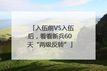 入伍前VS入伍后，看看新兵60天“两级反转”