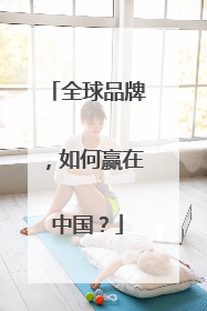 全球品牌，如何赢在中国？