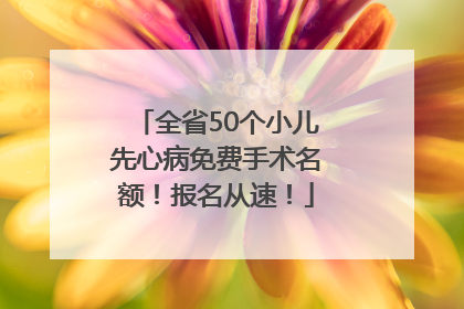全省50个小儿先心病免费手术名额！报名从速！