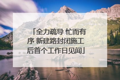 全力疏导 忙而有序 新建路封闭施工后首个工作日见闻