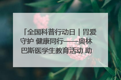 全国科普行动日｜胃爱守护 健康同行——奥林巴斯医学生教育活动 助力消化道早癌防治