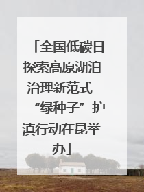 全国低碳日探索高原湖泊治理新范式 “绿种子”护滇行动在昆举办