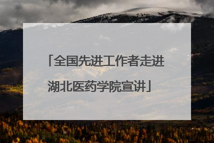 全国先进工作者走进湖北医药学院宣讲