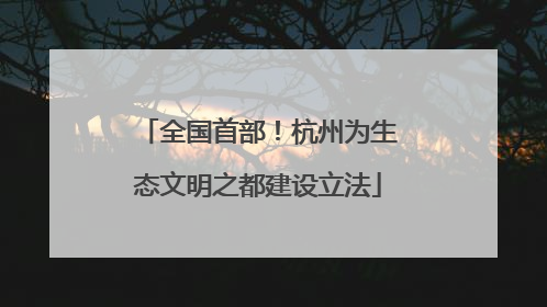 全国首部！杭州为生态文明之都建设立法